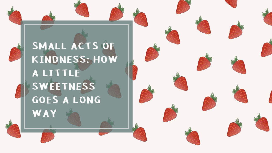 Small Acts of Kindness: How a Little Sweetness Goes a Long Way